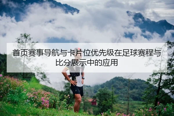 首页赛事导航与卡片位优先级在足球赛程与比分展示中的应用