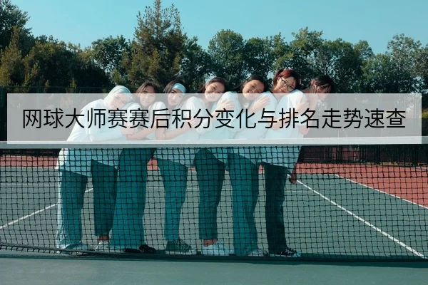 网球大师赛赛后积分变化与排名走势速查